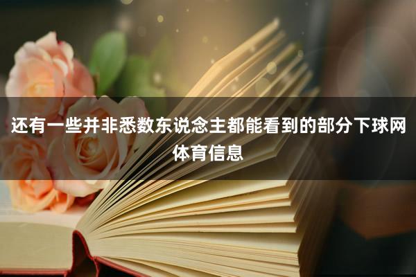 还有一些并非悉数东说念主都能看到的部分下球网体育信息