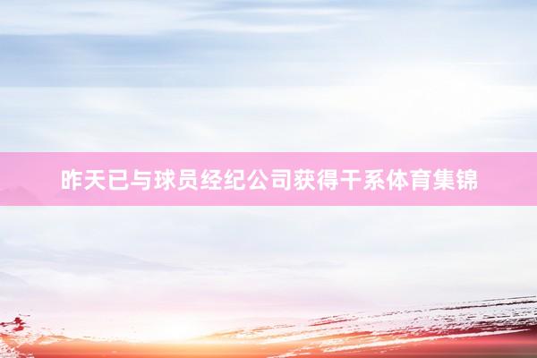 昨天已与球员经纪公司获得干系体育集锦