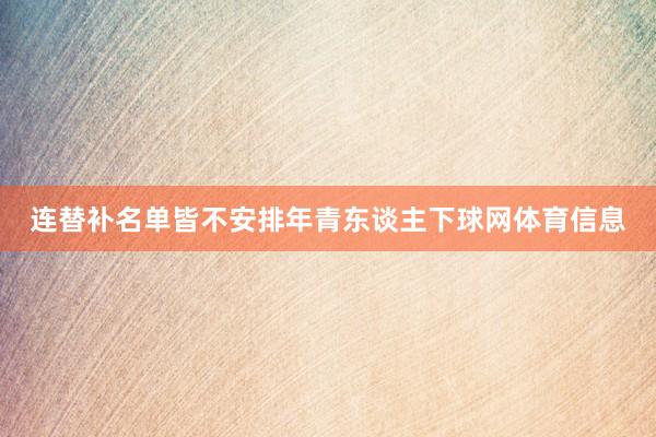 连替补名单皆不安排年青东谈主下球网体育信息