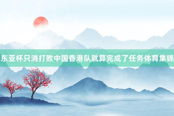 东亚杯只消打败中国香港队就算完成了任务体育集锦
