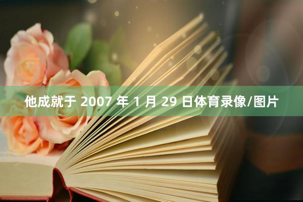 他成就于 2007 年 1 月 29 日体育录像/图片