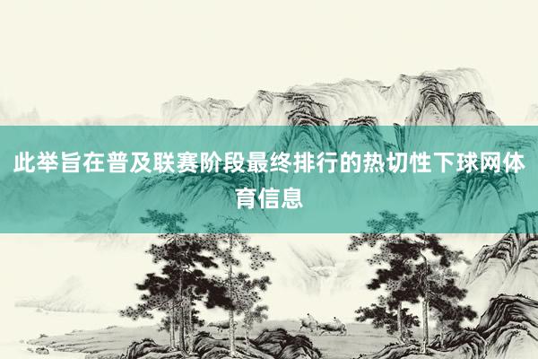此举旨在普及联赛阶段最终排行的热切性下球网体育信息