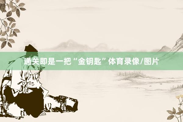 通关即是一把“金钥匙”体育录像/图片