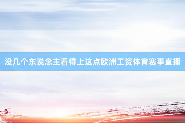 没几个东说念主看得上这点欧洲工资体育赛事直播