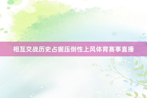 相互交战历史占据压倒性上风体育赛事直播