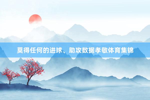 莫得任何的进球、助攻数据孝敬体育集锦