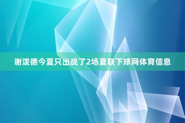 谢泼德今夏只出战了2场夏联下球网体育信息