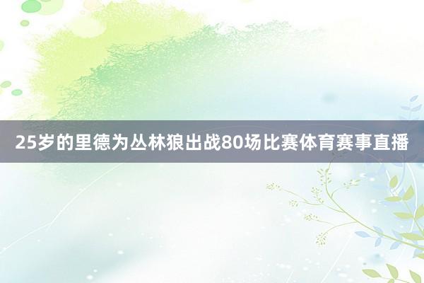 25岁的里德为丛林狼出战80场比赛体育赛事直播