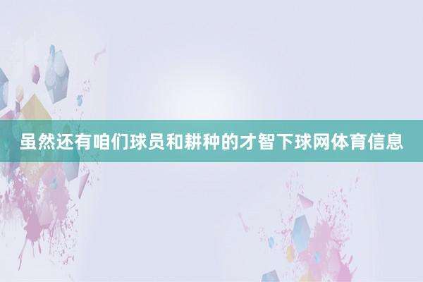 虽然还有咱们球员和耕种的才智下球网体育信息