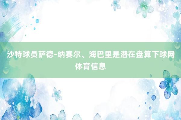沙特球员萨德-纳赛尔、海巴里是潜在盘算下球网体育信息