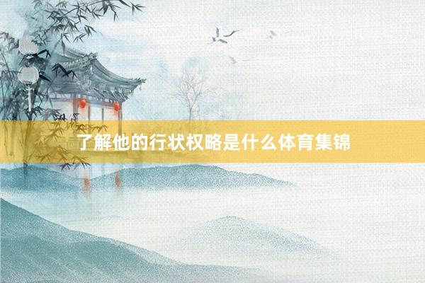 了解他的行状权略是什么体育集锦