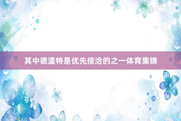 其中德温特是优先接洽的之一体育集锦