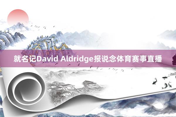 就名记David Aldridge报说念体育赛事直播