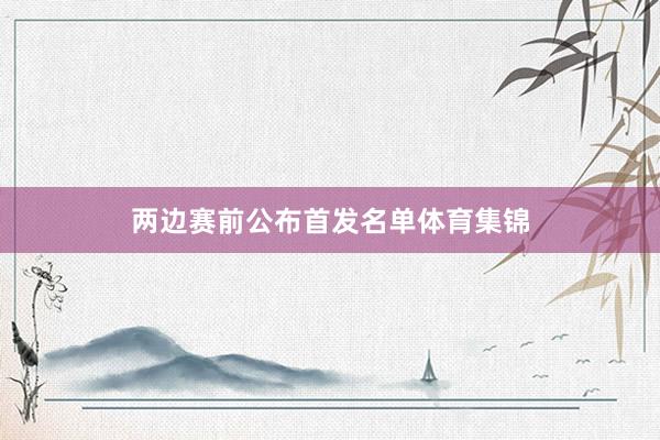 两边赛前公布首发名单体育集锦
