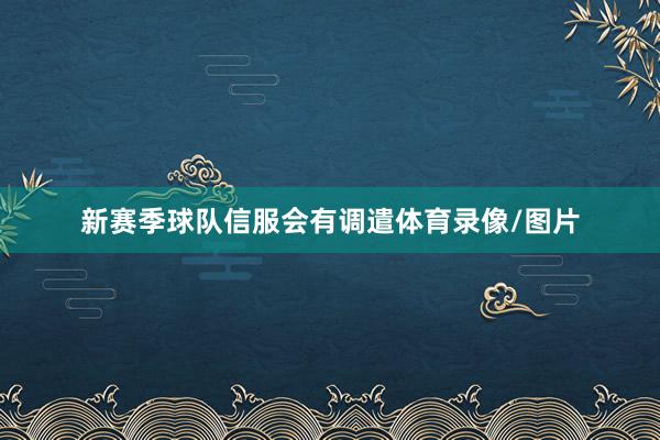 新赛季球队信服会有调遣体育录像/图片