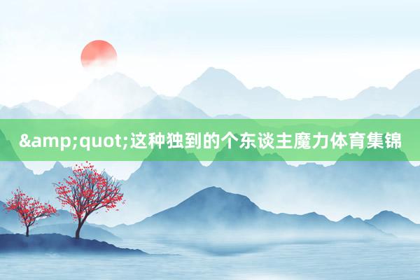 &quot;这种独到的个东谈主魔力体育集锦