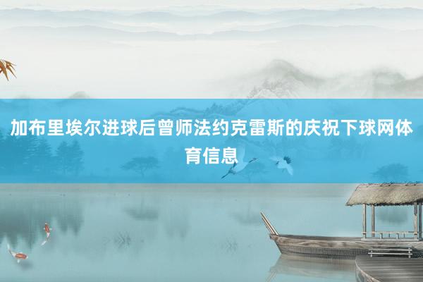 加布里埃尔进球后曾师法约克雷斯的庆祝下球网体育信息