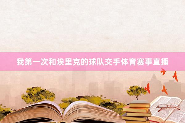 我第一次和埃里克的球队交手体育赛事直播