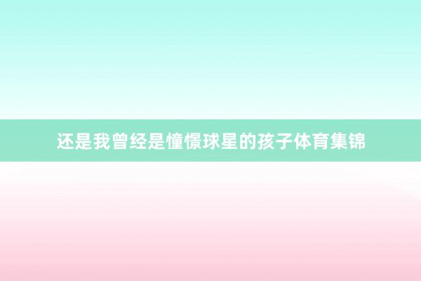还是我曾经是憧憬球星的孩子体育集锦