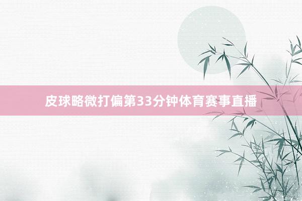 皮球略微打偏第33分钟体育赛事直播