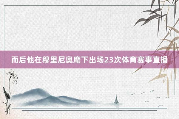 而后他在穆里尼奥麾下出场23次体育赛事直播