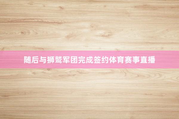 随后与狮鹫军团完成签约体育赛事直播