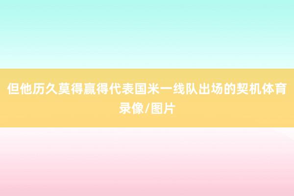 但他历久莫得赢得代表国米一线队出场的契机体育录像/图片