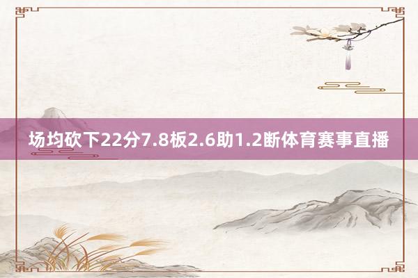 场均砍下22分7.8板2.6助1.2断体育赛事直播