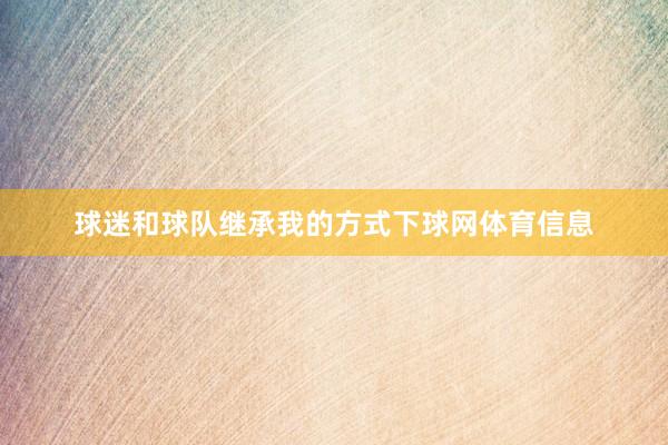 球迷和球队继承我的方式下球网体育信息