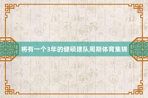 将有一个3年的健硕建队周期体育集锦