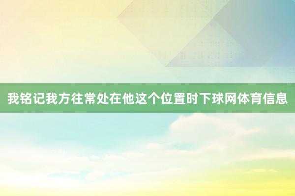 我铭记我方往常处在他这个位置时下球网体育信息
