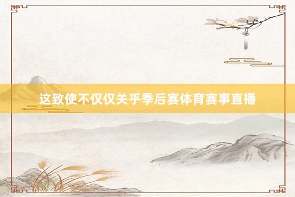 这致使不仅仅关乎季后赛体育赛事直播