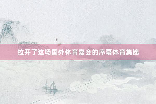 拉开了这场国外体育嘉会的序幕体育集锦