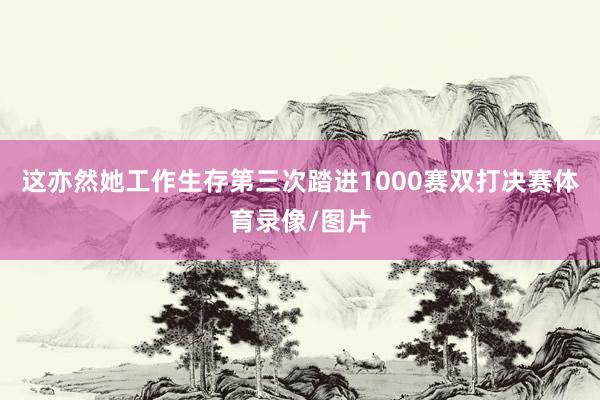 这亦然她工作生存第三次踏进1000赛双打决赛体育录像/图片