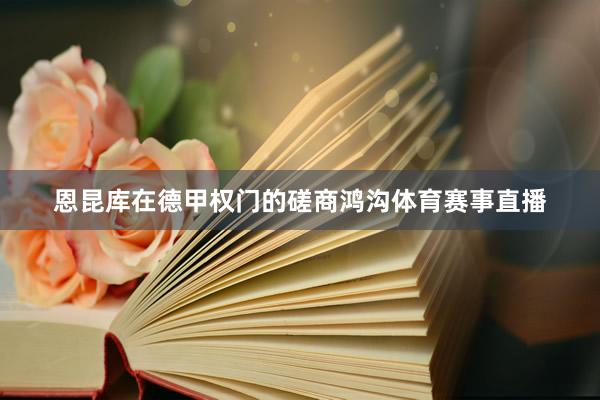 恩昆库在德甲权门的磋商鸿沟体育赛事直播