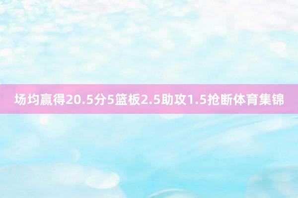 场均赢得20.5分5篮板2.5助攻1.5抢断体育集锦