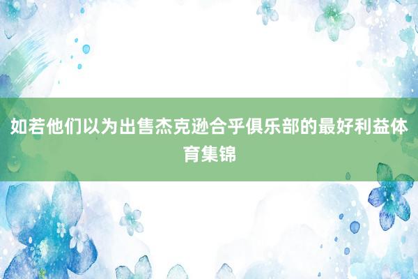 如若他们以为出售杰克逊合乎俱乐部的最好利益体育集锦