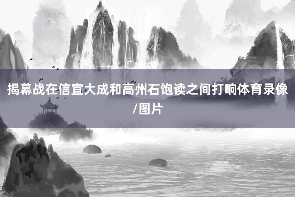 揭幕战在信宜大成和高州石饱读之间打响体育录像/图片