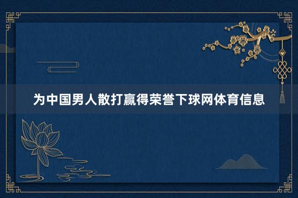 为中国男人散打赢得荣誉下球网体育信息