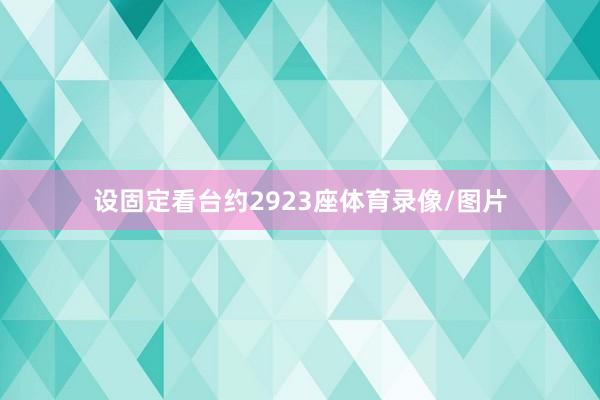 设固定看台约2923座体育录像/图片