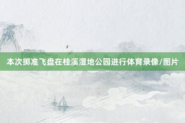 本次掷准飞盘在桂溪湿地公园进行体育录像/图片