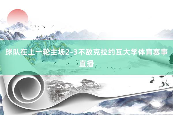 球队在上一轮主场2-3不敌克拉约瓦大学体育赛事直播