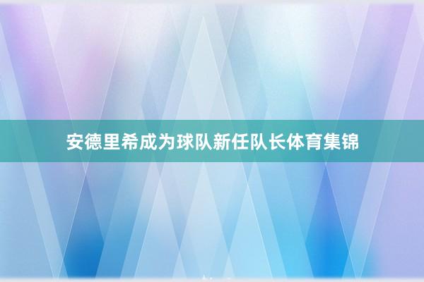 安德里希成为球队新任队长体育集锦