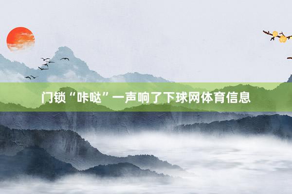 门锁“咔哒”一声响了下球网体育信息