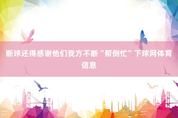 断球还得感谢他们我方不断“帮倒忙”下球网体育信息