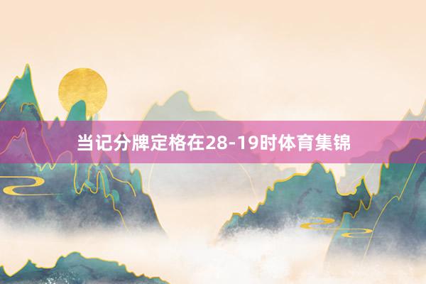 当记分牌定格在28-19时体育集锦