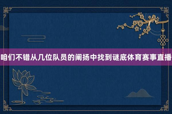 咱们不错从几位队员的阐扬中找到谜底体育赛事直播