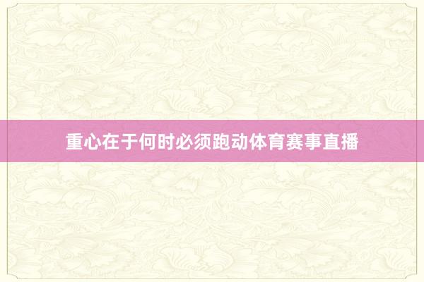 重心在于何时必须跑动体育赛事直播