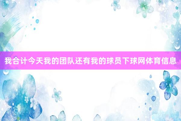 我合计今天我的团队还有我的球员下球网体育信息