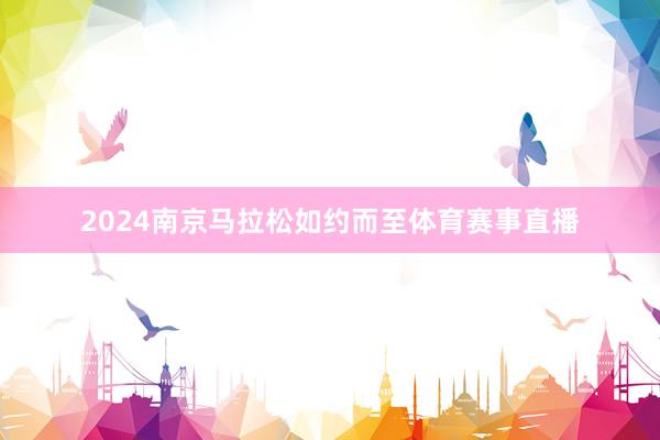 2024南京马拉松如约而至体育赛事直播